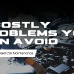 6 Costly Problems You Can Avoid with Regular Used Car Maintenance