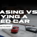 Leasing vs Buying a Used Car: Which One Saves You More?